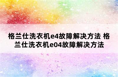 格兰仕洗衣机e4故障解决方法 格兰仕洗衣机e04故障解决方法